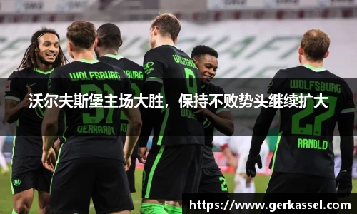 沃尔夫斯堡主场大胜，保持不败势头继续扩大
