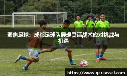 聚焦足球：成都足球队展现灵活战术应对挑战与机遇