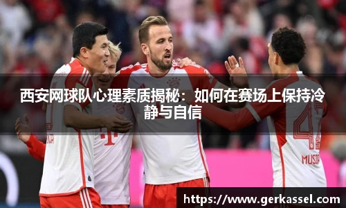 西安网球队心理素质揭秘：如何在赛场上保持冷静与自信