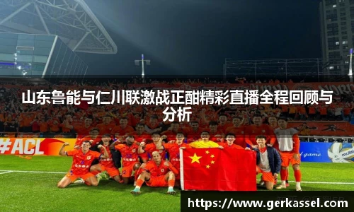 山东鲁能与仁川联激战正酣精彩直播全程回顾与分析
