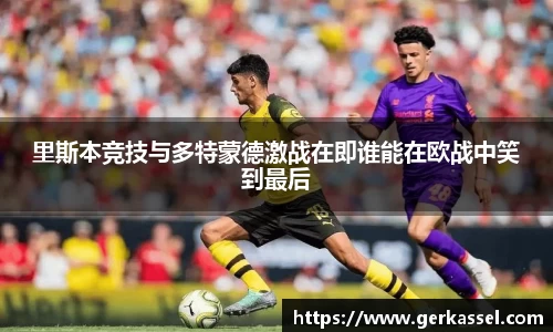 里斯本竞技与多特蒙德激战在即谁能在欧战中笑到最后