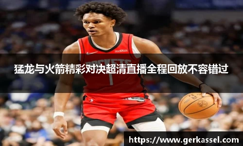 猛龙与火箭精彩对决超清直播全程回放不容错过